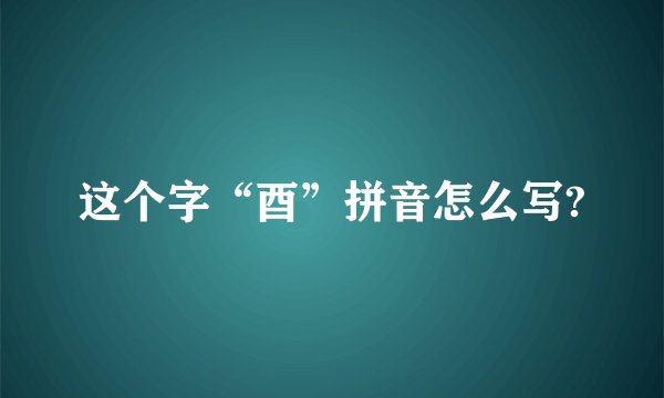 这个字“酉”拼音怎么写?