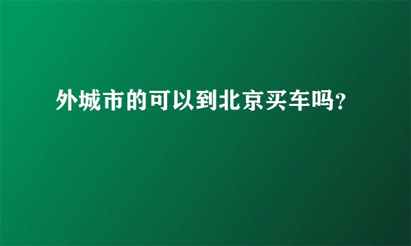 外城市的可以到北京买车吗？