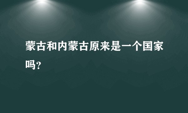 蒙古和内蒙古原来是一个国家吗？