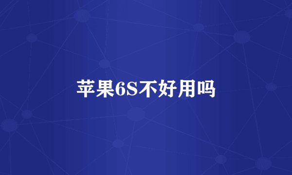 苹果6S不好用吗