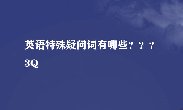 英语特殊疑问词有哪些？？？3Q