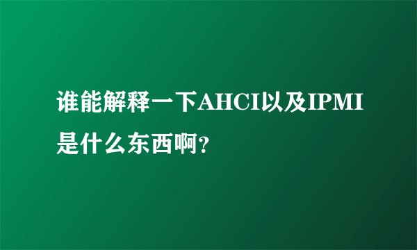 谁能解释一下AHCI以及IPMI是什么东西啊?