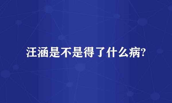 汪涵是不是得了什么病?