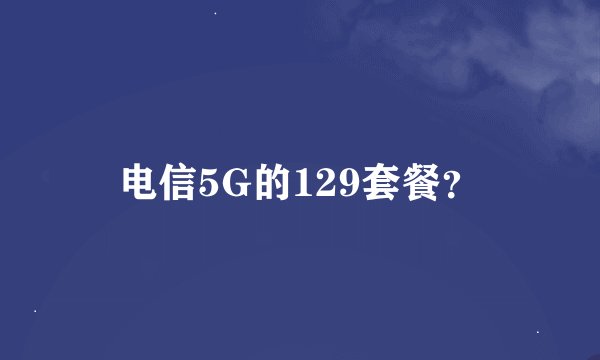 电信5G的129套餐？
