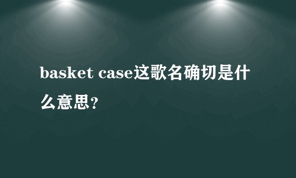 basket case这歌名确切是什么意思？