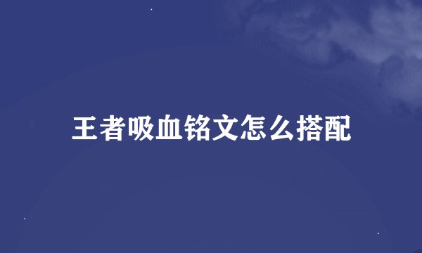 王者吸血铭文怎么搭配