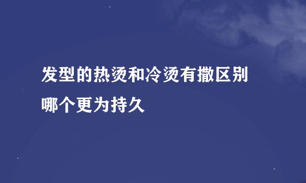 发型的热烫和冷烫有撒区别 哪个更为持久