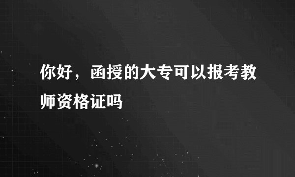 你好，函授的大专可以报考教师资格证吗