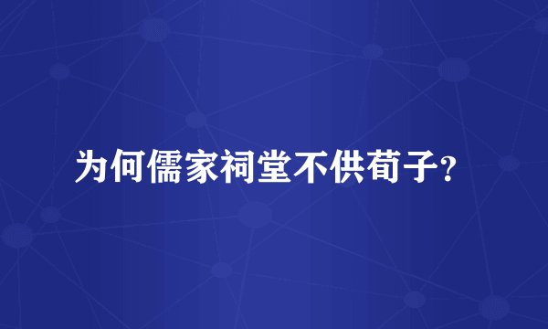 为何儒家祠堂不供荀子？