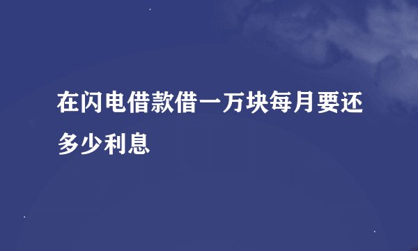 在闪电借款借一万块每月要还多少利息