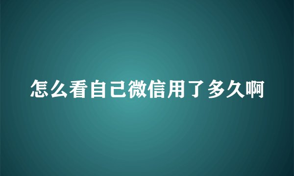 怎么看自己微信用了多久啊