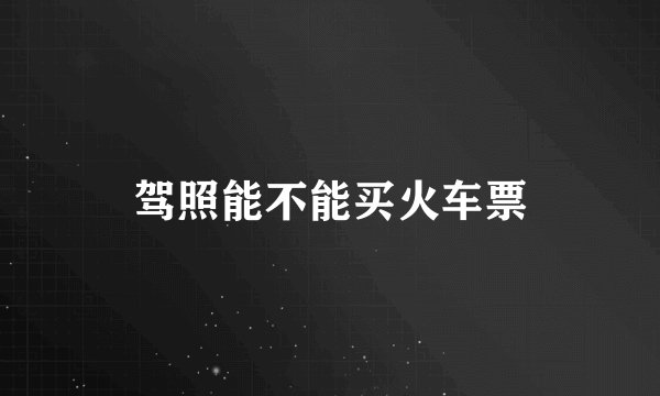 驾照能不能买火车票