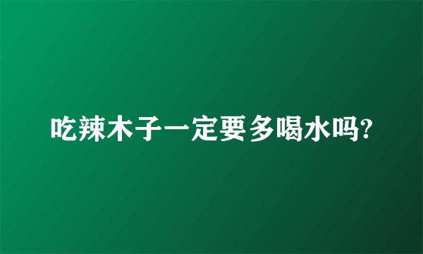 吃辣木子一定要多喝水吗?