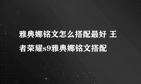 雅典娜铭文怎么搭配最好 王者荣耀s9雅典娜铭文搭配
