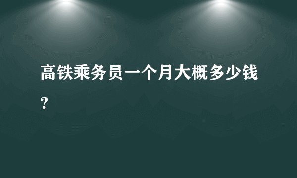 高铁乘务员一个月大概多少钱？