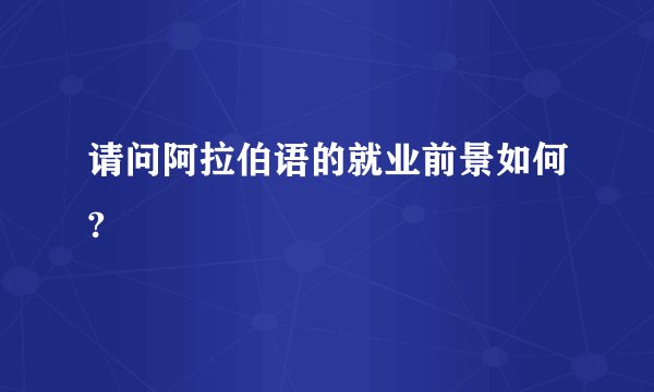请问阿拉伯语的就业前景如何?