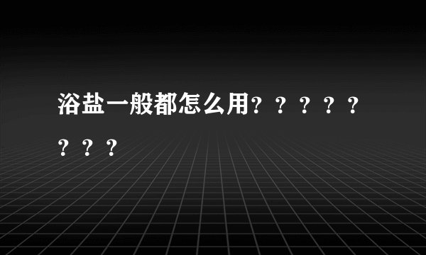 浴盐一般都怎么用？？？？？？？？