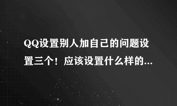 QQ设置别人加自己的问题设置三个！应该设置什么样的有个性？