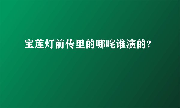 宝莲灯前传里的哪咤谁演的?