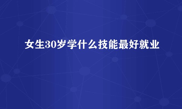 女生30岁学什么技能最好就业