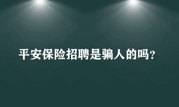 平安保险招聘是骗人的吗？