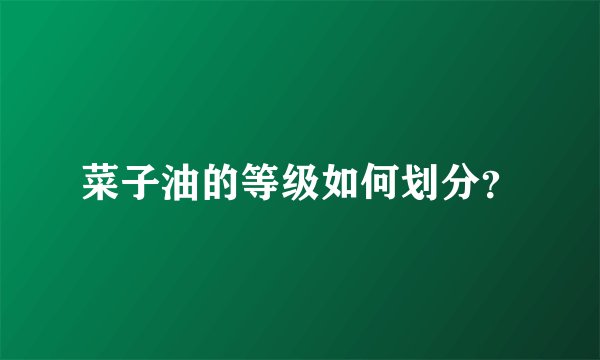 菜子油的等级如何划分？