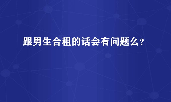 跟男生合租的话会有问题么?