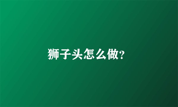 狮子头怎么做？
