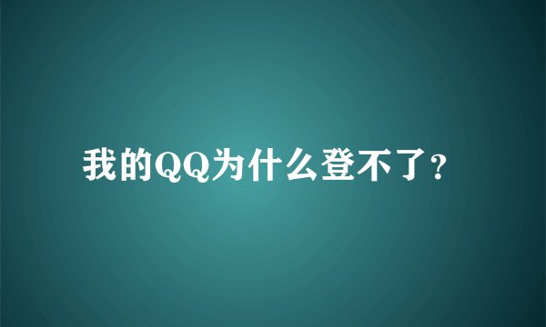 我的QQ为什么登不了？