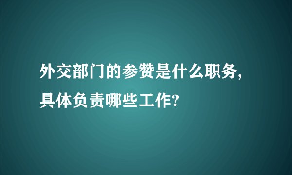外交部门的参赞是什么职务,具体负责哪些工作?
