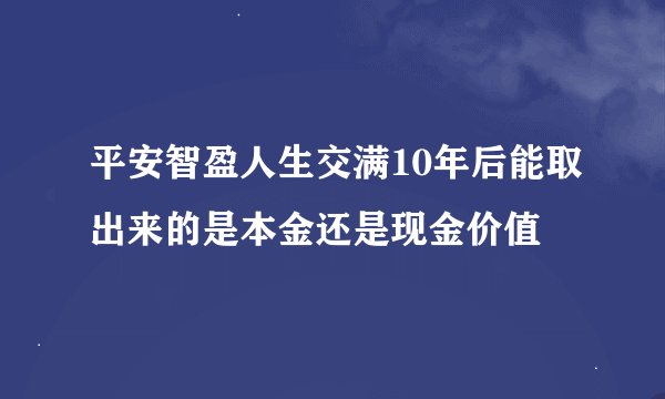 平安智盈人生交满10年后能取出来的是本金还是现金价值