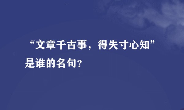 “文章千古事，得失寸心知”是谁的名句？