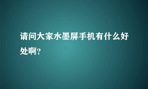 请问大家水墨屏手机有什么好处啊？