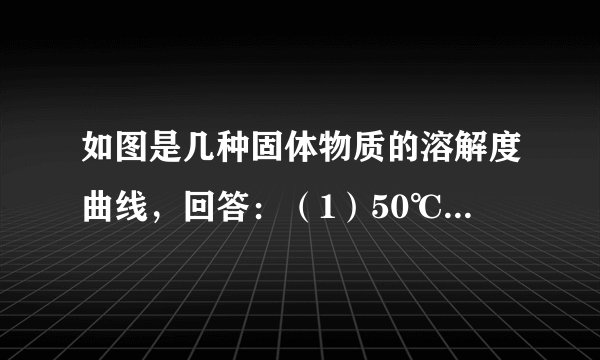 如图是几种固体物质的溶解度曲线，回答：（1）50℃时硝酸钾的溶解度为______ g；（2）硝酸铵和氯化铵两种