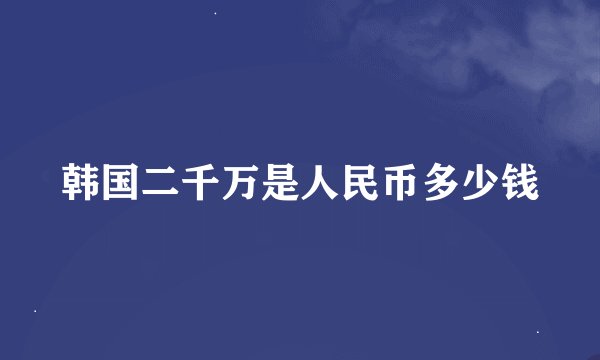 韩国二千万是人民币多少钱