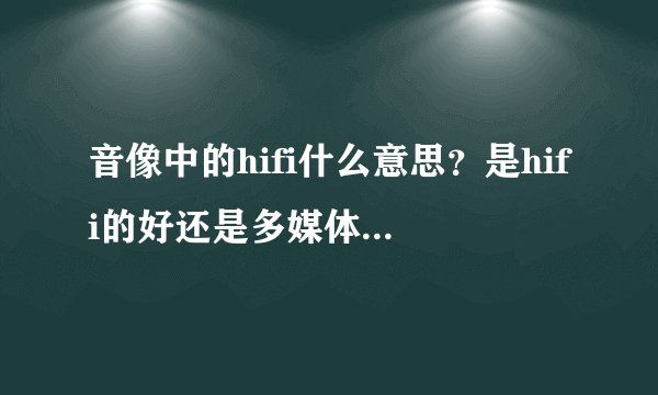 音像中的hifi什么意思？是hifi的好还是多媒体音箱音质好呢？
