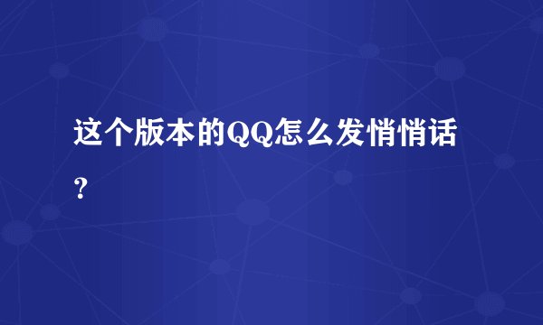 这个版本的QQ怎么发悄悄话？
