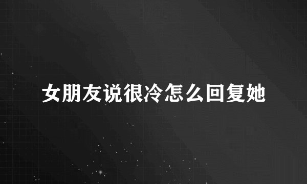 女朋友说很冷怎么回复她