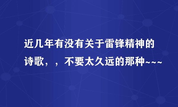 近几年有没有关于雷锋精神的诗歌，，不要太久远的那种~~~