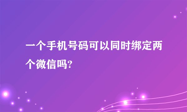 一个手机号码可以同时绑定两个微信吗?