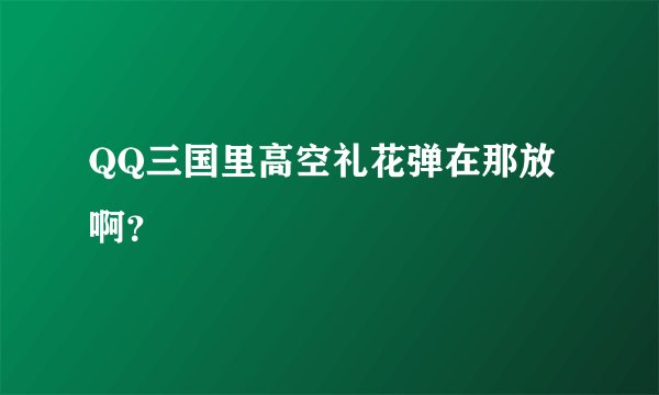 QQ三国里高空礼花弹在那放啊？