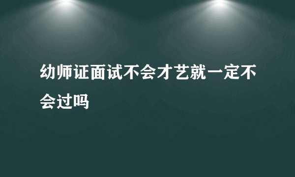 幼师证面试不会才艺就一定不会过吗