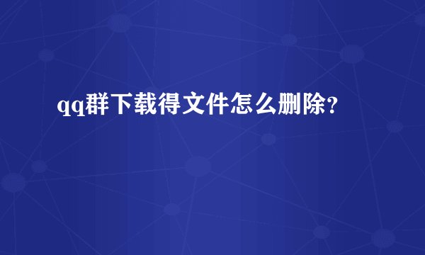 qq群下载得文件怎么删除？