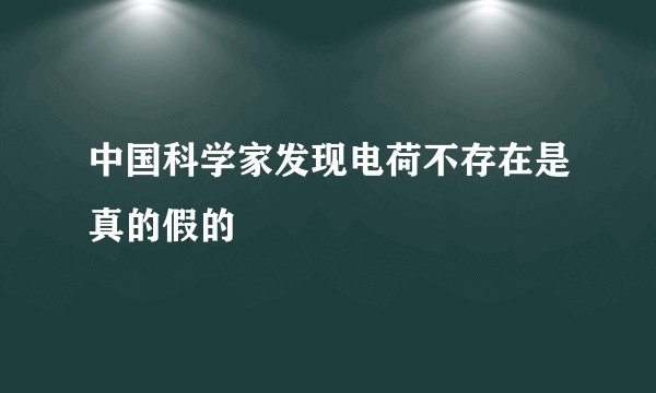 中国科学家发现电荷不存在是真的假的