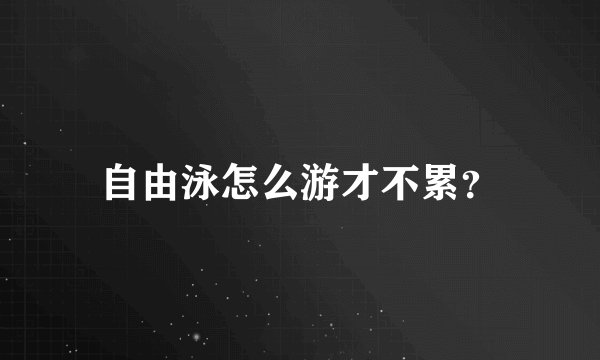 自由泳怎么游才不累？