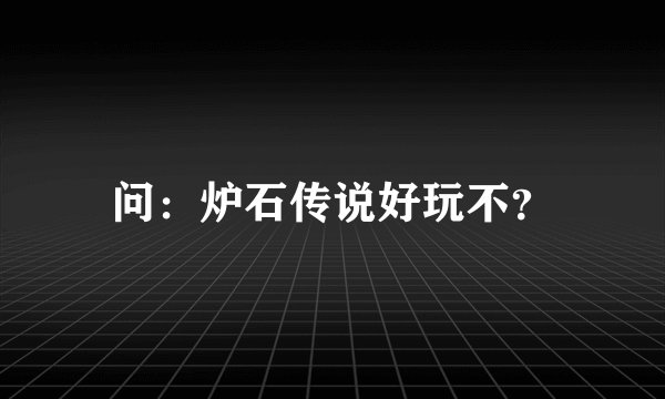 问：炉石传说好玩不？