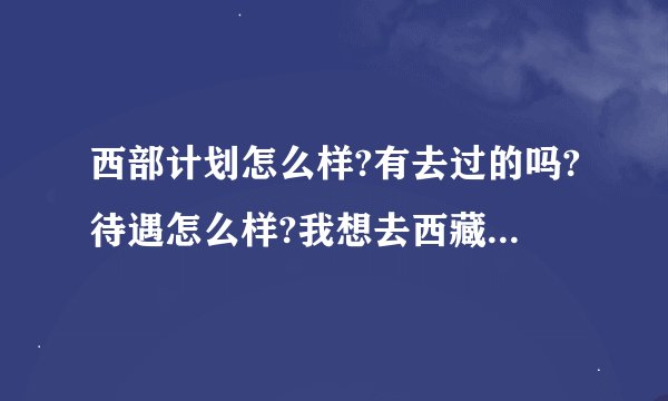 西部计划怎么样?有去过的吗?待遇怎么样?我想去西藏或者新疆?