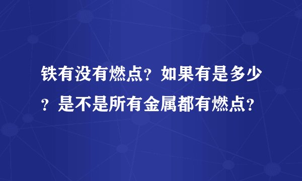 铁有没有燃点？如果有是多少？是不是所有金属都有燃点？