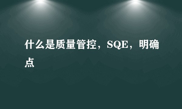 什么是质量管控，SQE，明确点