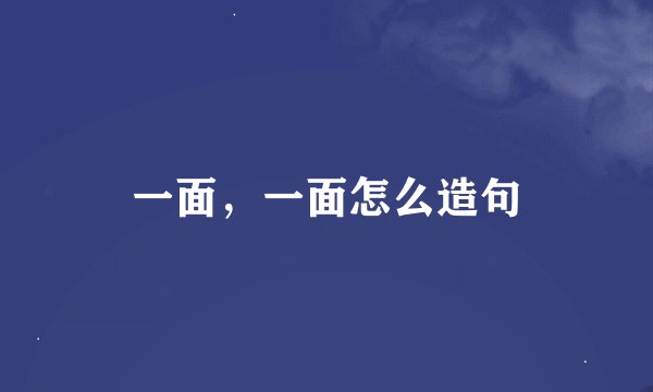 一面，一面怎么造句